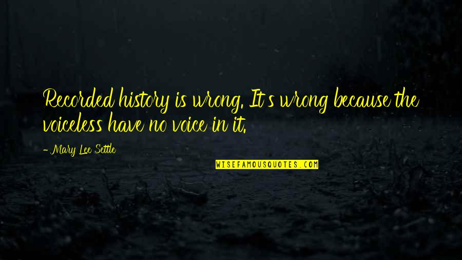 Voice For The Voiceless Quotes By Mary Lee Settle: Recorded history is wrong. It's wrong because the