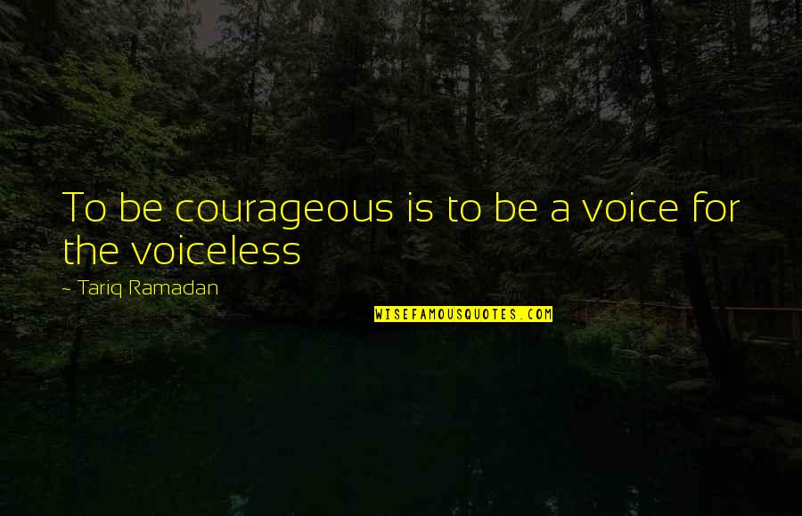 Voice For The Voiceless Quotes By Tariq Ramadan: To be courageous is to be a voice Voice For The Voiceless Quotes By Tariq Ramadan: To be courageous is to be a voice