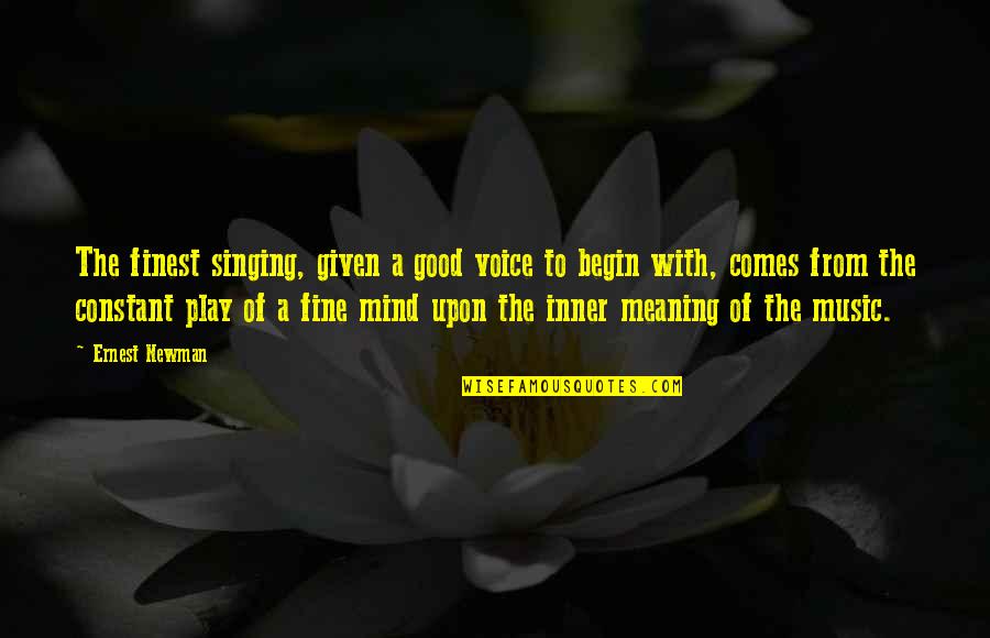 Voice Music Quotes By Ernest Newman: The finest singing, given a good voice to