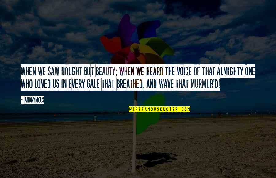 Voice Of A Loved One Quotes By Anonymous: When we saw nought but beauty; when we