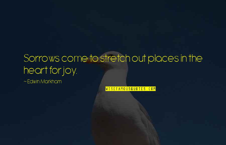 Voice Of Customer Quotes By Edwin Markham: Sorrows come to stretch out places in the