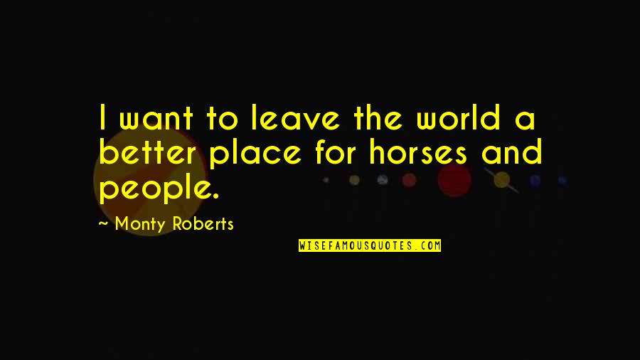 Voice Of Democracy Quotes By Monty Roberts: I want to leave the world a better