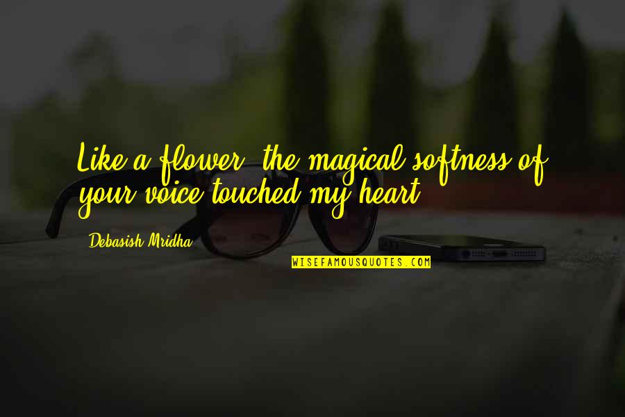 Voice Of Truth Quotes By Debasish Mridha: Like a flower, the magical softness of your