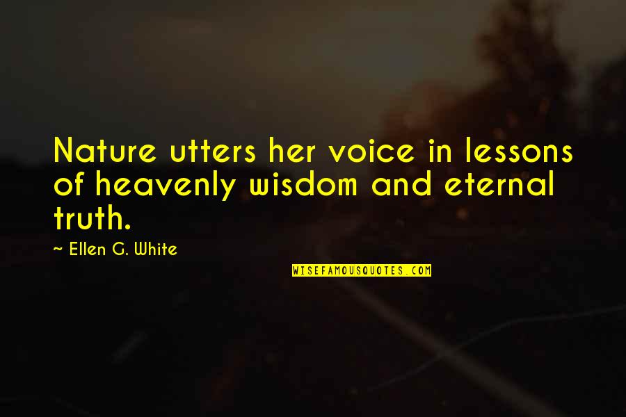 Voice Of Wisdom Quotes By Ellen G. White: Nature utters her voice in lessons of heavenly