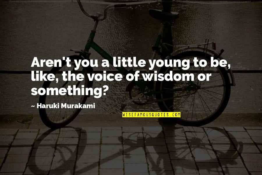 Voice Of Wisdom Quotes By Haruki Murakami: Aren't you a little young to be, like,