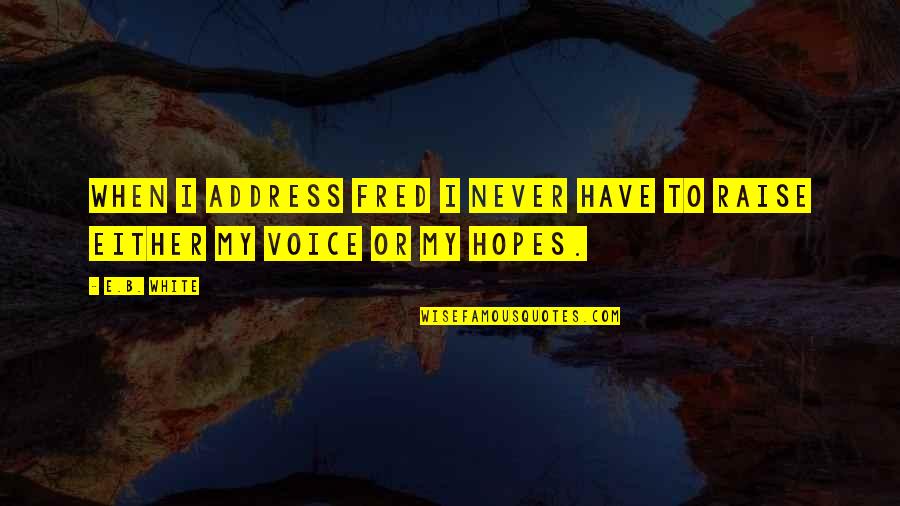 Voice Or Quotes By E.B. White: When I address Fred I never have to