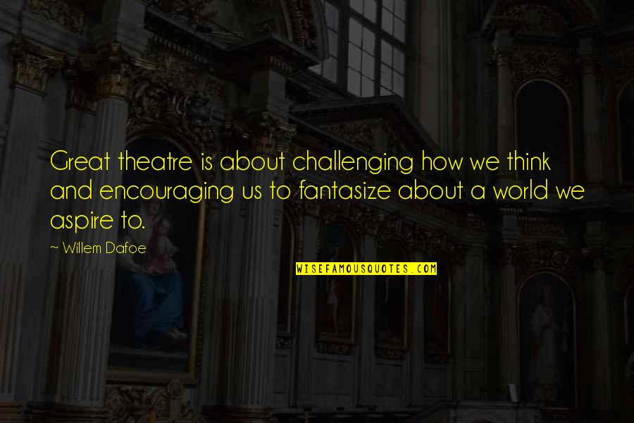 Voice Overs Quotes By Willem Dafoe: Great theatre is about challenging how we think