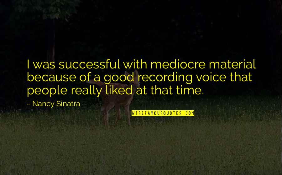 Voice Recording Quotes By Nancy Sinatra: I was successful with mediocre material because of
