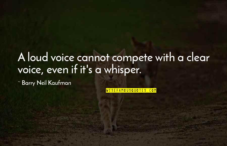 Voice Whisper Quotes By Barry Neil Kaufman: A loud voice cannot compete with a clear