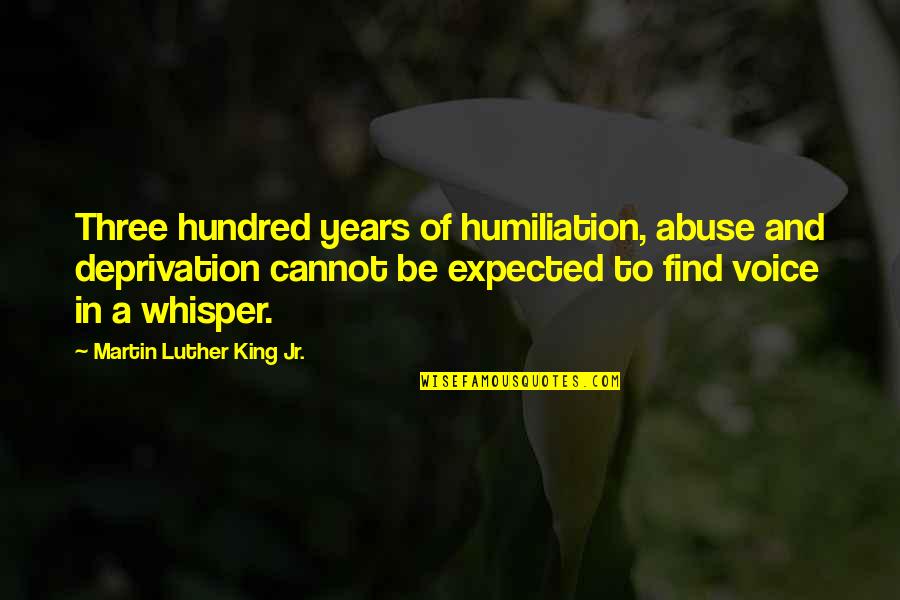 Voice Whisper Quotes By Martin Luther King Jr.: Three hundred years of humiliation, abuse and deprivation