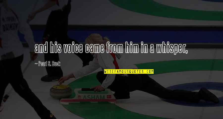 Voice Whisper Quotes By Pearl S. Buck: and his voice came from him in a Voice Whisper Quotes By Pearl S. Buck: and his voice came from him in a