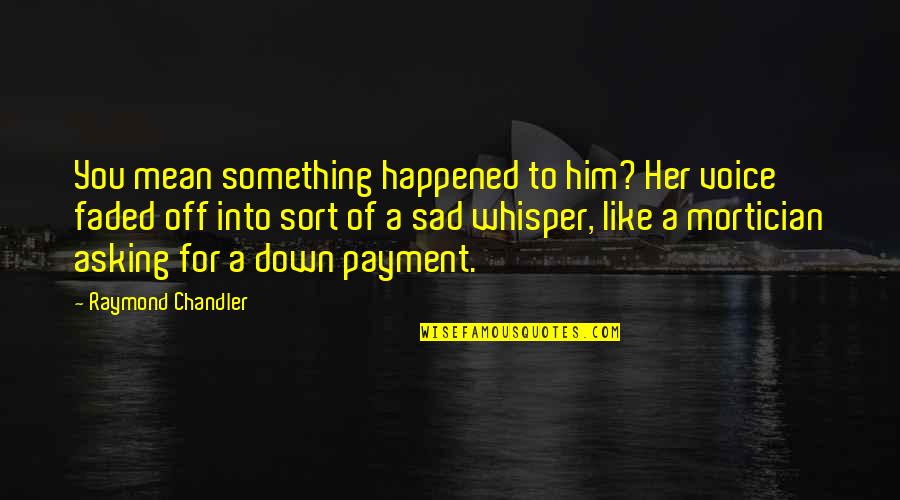 Voice Whisper Quotes By Raymond Chandler: You mean something happened to him? Her voice