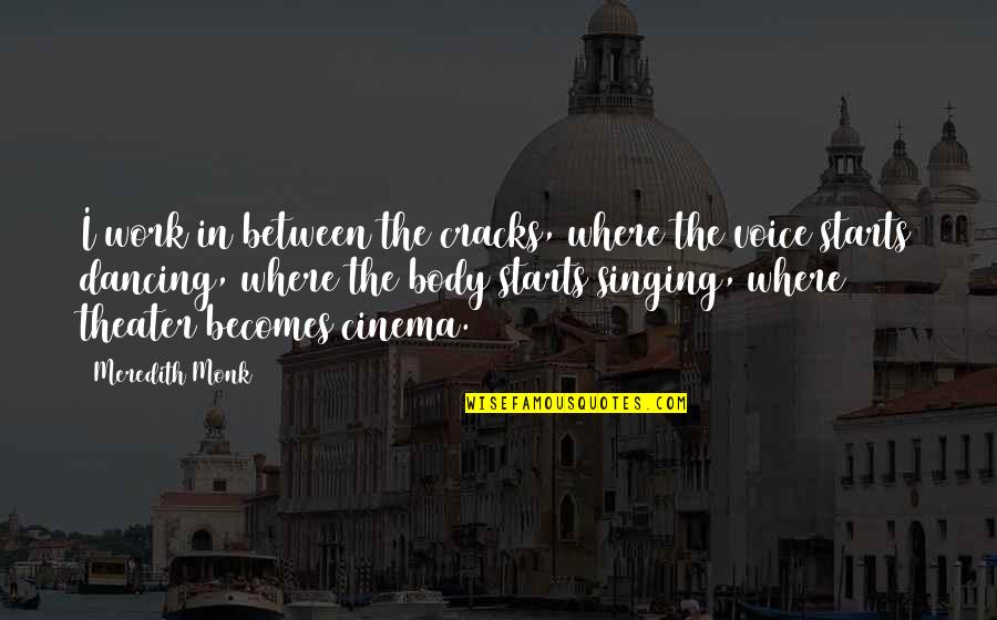 Voice Work Quotes By Meredith Monk: I work in between the cracks, where the Voice Work Quotes By Meredith Monk: I work in between the cracks, where the