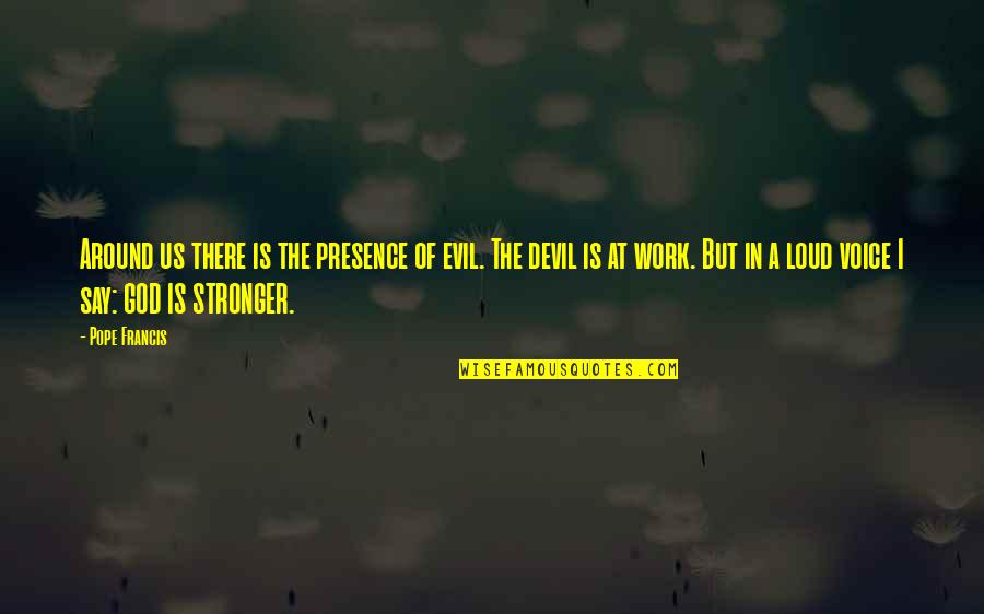 Voice Work Quotes By Pope Francis: Around us there is the presence of evil. Voice Work Quotes By Pope Francis: Around us there is the presence of evil.