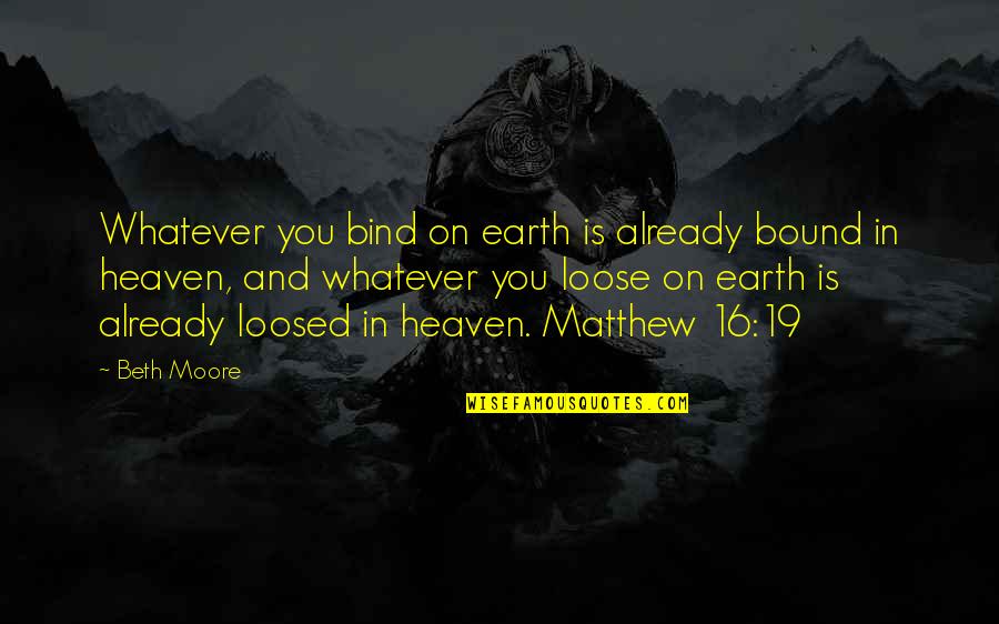 Voicecall Quotes By Beth Moore: Whatever you bind on earth is already bound Voicecall Quotes By Beth Moore: Whatever you bind on earth is already bound