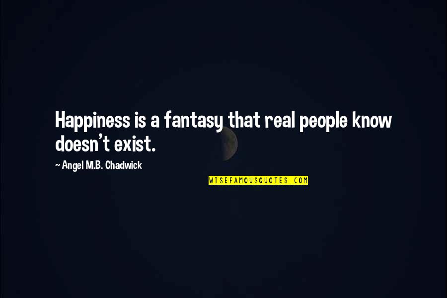 Voiced Quotes By Angel M.B. Chadwick: Happiness is a fantasy that real people know