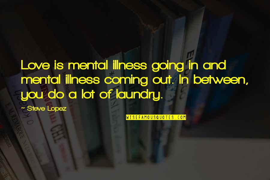 Voiceful Records Quotes By Steve Lopez: Love is mental illness going in and mental