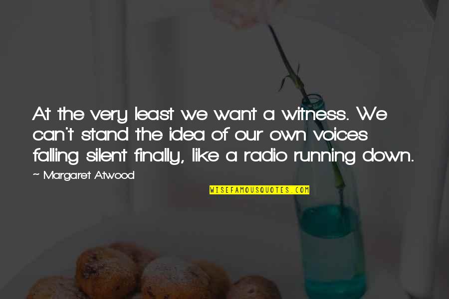 Voices From Within Quotes By Margaret Atwood: At the very least we want a witness.