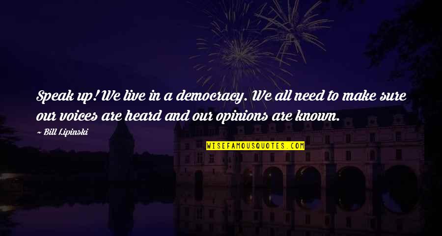 Voices Heard Quotes By Bill Lipinski: Speak up! We live in a democracy. We