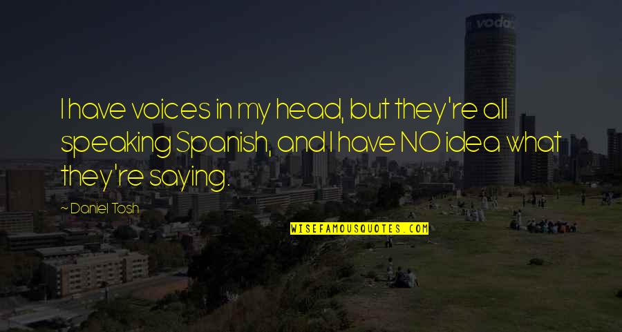 Voices In Head Quotes By Daniel Tosh: I have voices in my head, but they're