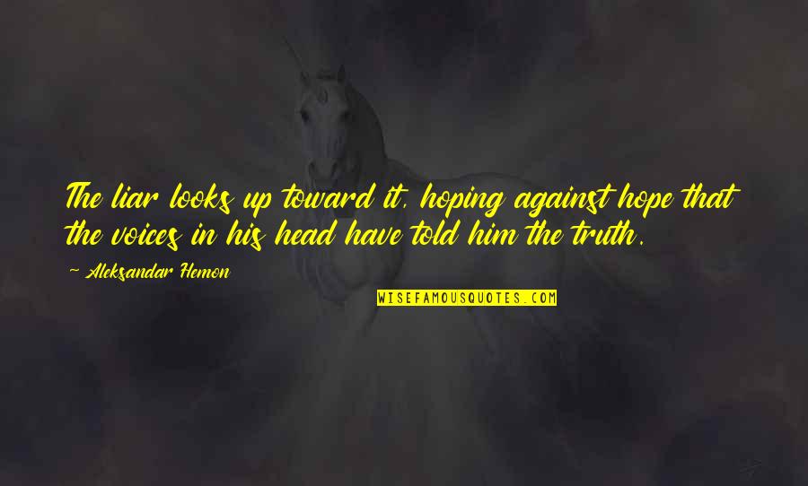 Voices In His Head Quotes By Aleksandar Hemon: The liar looks up toward it, hoping against