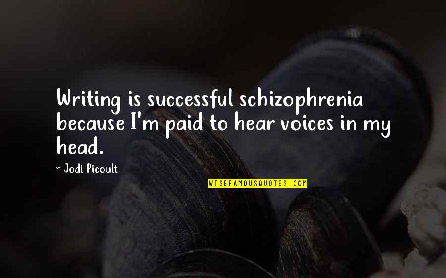 Voices In My Head Quotes By Jodi Picoult: Writing is successful schizophrenia because I'm paid to