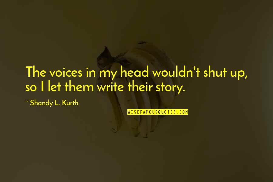 Voices In Your Head Quotes By Shandy L. Kurth: The voices in my head wouldn't shut up,