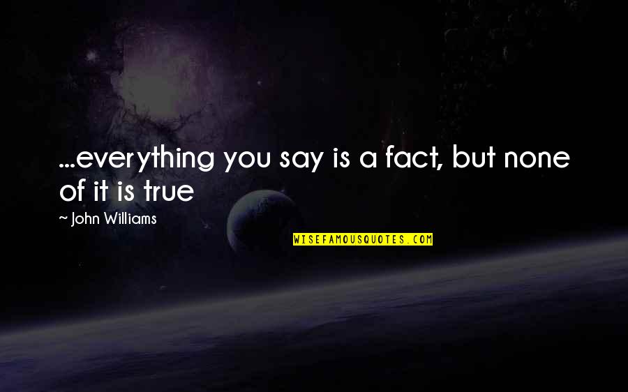 Voices Not Being Heard Quotes By John Williams: ...everything you say is a fact, but none