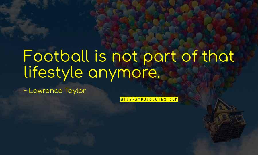 Voicework Quotes By Lawrence Taylor: Football is not part of that lifestyle anymore.