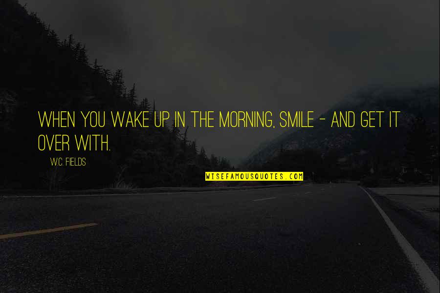 Voiceworks Music Studio Quotes By W.C. Fields: When you wake up in the morning, smile