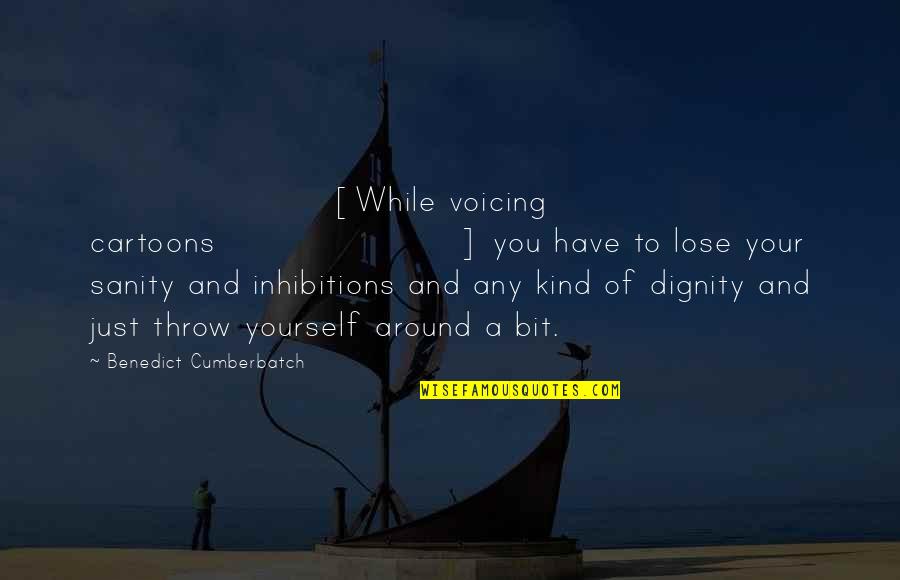 Voicing Out Quotes By Benedict Cumberbatch: [While voicing cartoons] you have to lose your