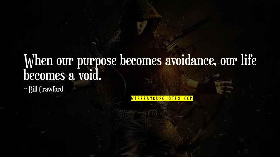 Void In Life Quotes By Bill Crawford: When our purpose becomes avoidance, our life becomes