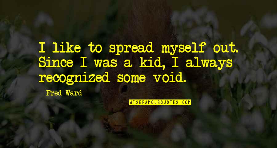 Void Quotes By Fred Ward: I like to spread myself out. Since I