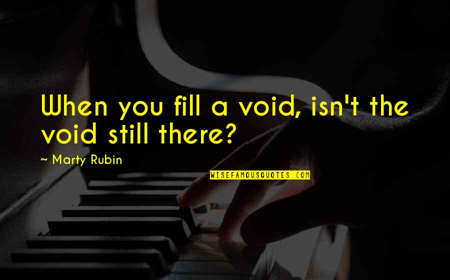 Void Quotes By Marty Rubin: When you fill a void, isn't the void