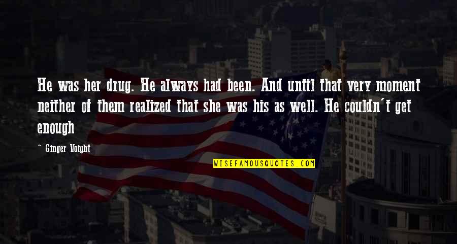 Voight Quotes By Ginger Voight: He was her drug. He always had been. Voight Quotes By Ginger Voight: He was her drug. He always had been.