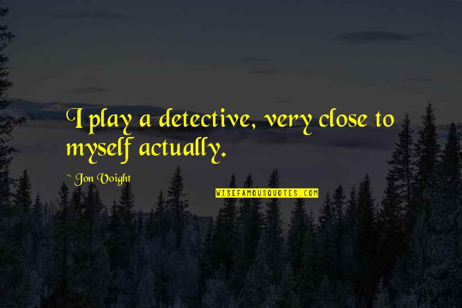 Voight Quotes By Jon Voight: I play a detective, very close to myself Voight Quotes By Jon Voight: I play a detective, very close to myself