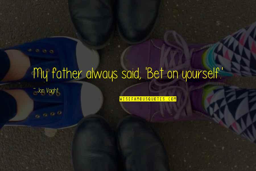 Voight Quotes By Jon Voight: My father always said, 'Bet on yourself.' Voight Quotes By Jon Voight: My father always said, 'Bet on yourself.'