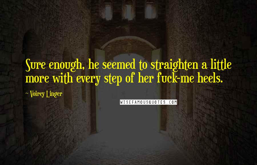 Voirey Linger quotes: Sure enough, he seemed to straighten a little more with every step of her fuck-me heels.