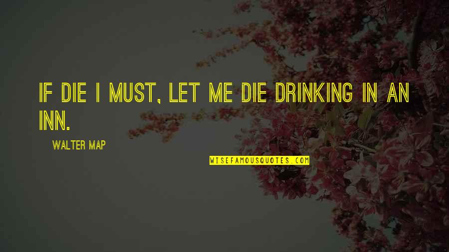 Voisin Pronunciation Quotes By Walter Map: If die I must, let me die drinking