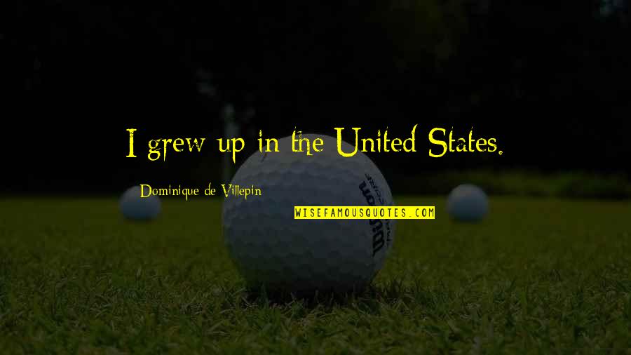 Voisinage Quotes By Dominique De Villepin: I grew up in the United States.