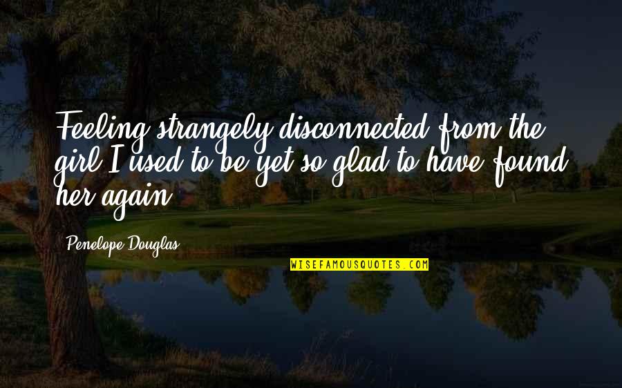 Voisinage Quotes By Penelope Douglas: Feeling strangely disconnected from the girl I used