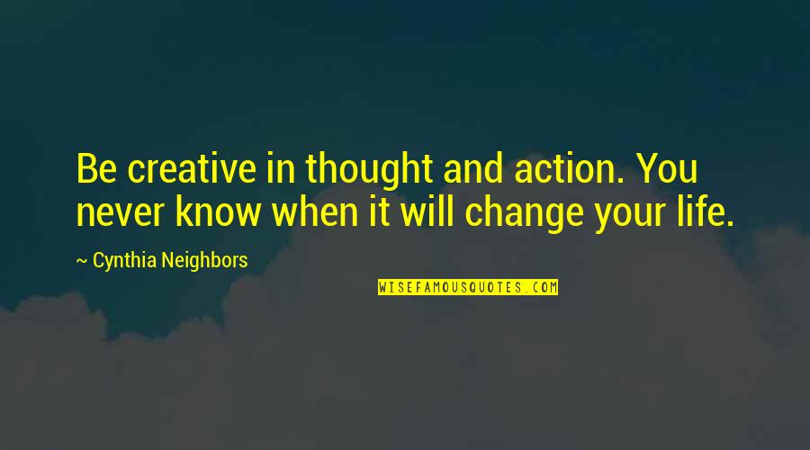 Voisins Translation Quotes By Cynthia Neighbors: Be creative in thought and action. You never Voisins Translation Quotes By Cynthia Neighbors: Be creative in thought and action. You never