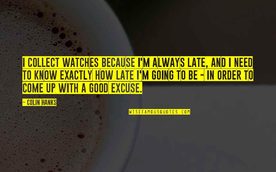 Voitler Quotes By Colin Hanks: I collect watches because I'm always late, and Voitler Quotes By Colin Hanks: I collect watches because I'm always late, and