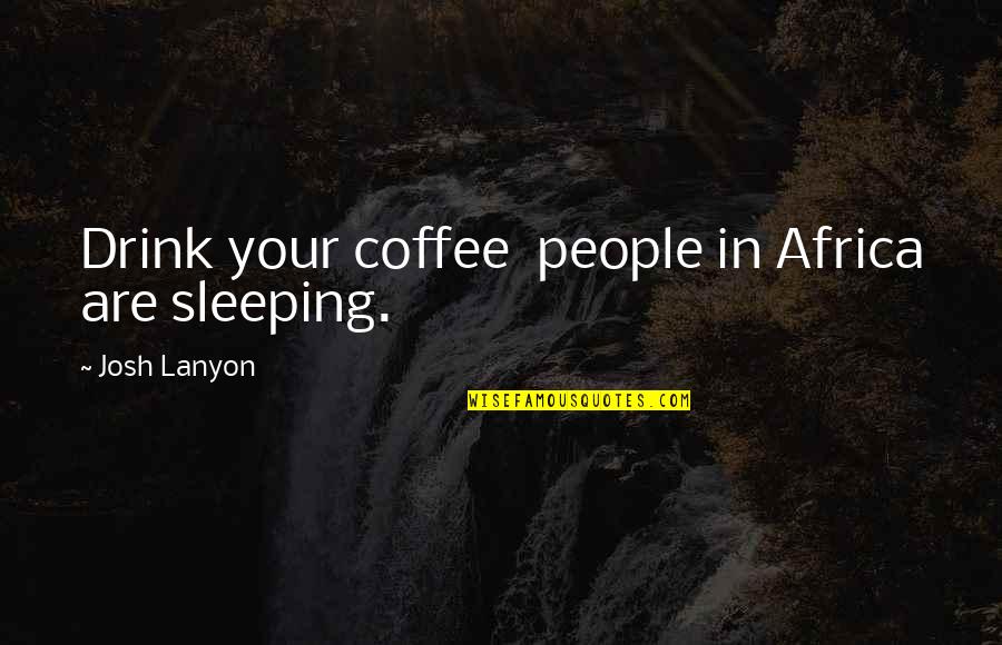 Vojislav Seselj Quotes By Josh Lanyon: Drink your coffee people in Africa are sleeping.