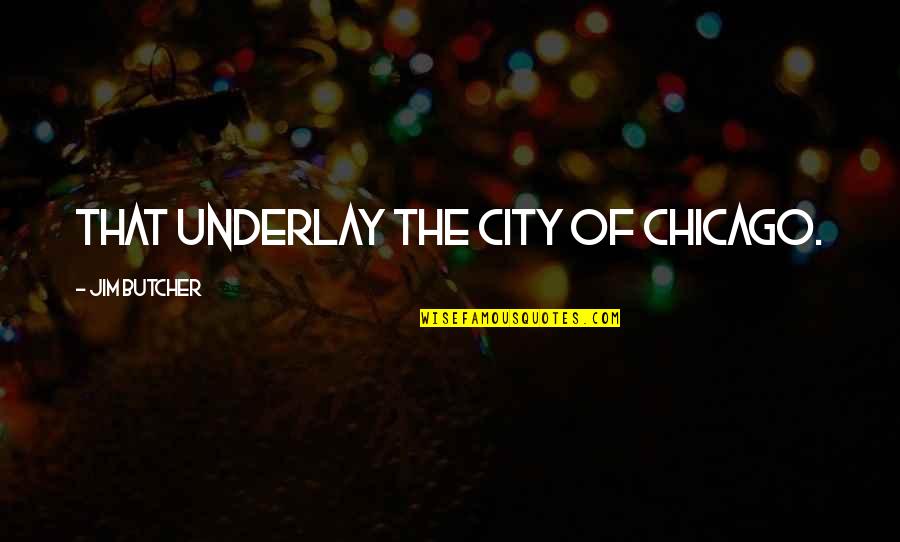Vojnik U Quotes By Jim Butcher: That underlay the city of Chicago. Vojnik U Quotes By Jim Butcher: That underlay the city of Chicago.