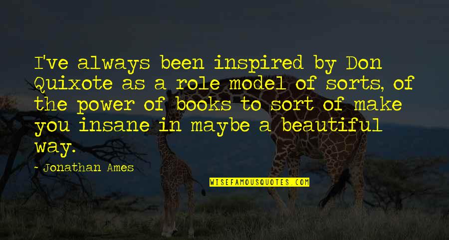 Vojnovac Quotes By Jonathan Ames: I've always been inspired by Don Quixote as Vojnovac Quotes By Jonathan Ames: I've always been inspired by Don Quixote as