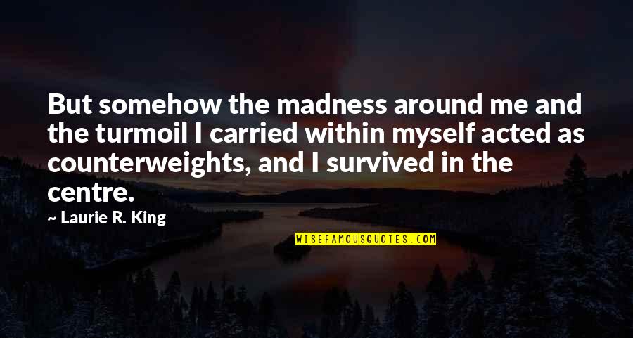 Vojnovich Husz R Quotes By Laurie R. King: But somehow the madness around me and the Vojnovich Husz R Quotes By Laurie R. King: But somehow the madness around me and the