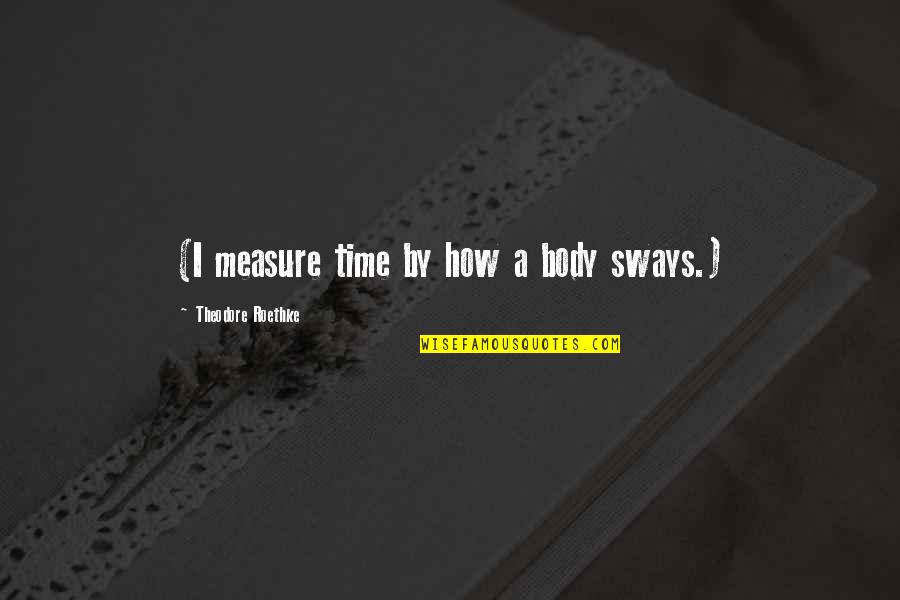Vojnovich Husz R Quotes By Theodore Roethke: (I measure time by how a body sways.) Vojnovich Husz R Quotes By Theodore Roethke: (I measure time by how a body sways.)