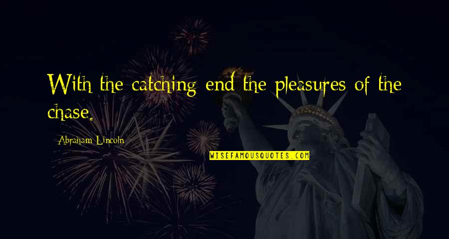 Vojoy Quotes By Abraham Lincoln: With the catching end the pleasures of the