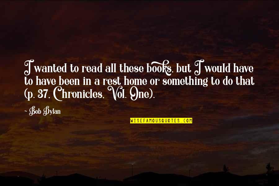 Vol Quotes By Bob Dylan: I wanted to read all these books, but